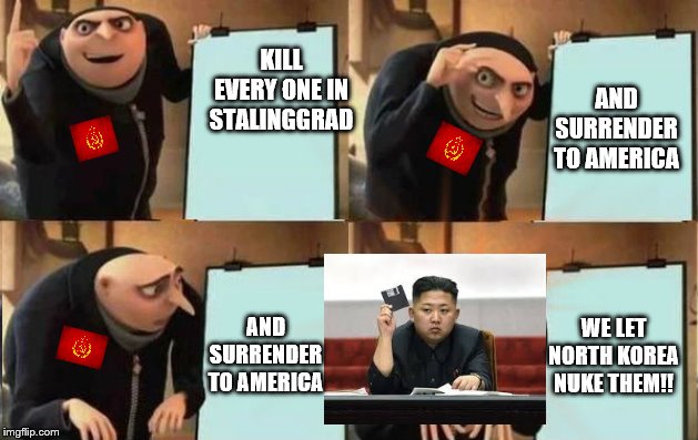 Grus Plan Evil | KILL EVERY ONE IN STALINGGRAD; AND SURRENDER TO AMERICA; AND SURRENDER TO AMERICA; WE LET NORTH KOREA NUKE THEM!! | image tagged in grus plan evil | made w/ Imgflip meme maker