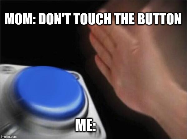 Blank Nut Button Meme | MOM: DON'T TOUCH THE BUTTON; ME: | image tagged in memes,blank nut button | made w/ Imgflip meme maker