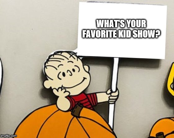 Linus Sign | WHAT'S YOUR FAVORITE KID SHOW? | image tagged in linus sign | made w/ Imgflip meme maker