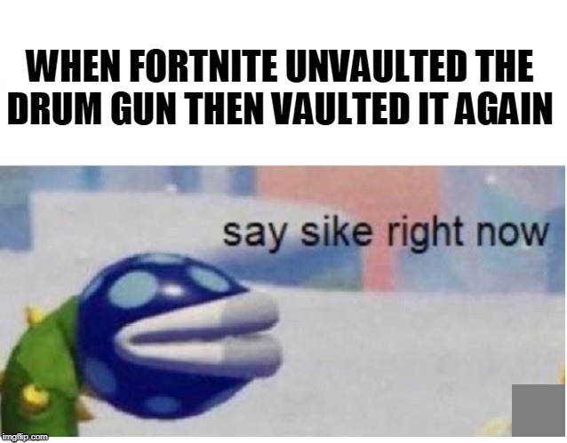 Say Sike Right Now | WHEN FORTNITE UNVAULTED THE DRUM GUN THEN VAULTED IT AGAIN | image tagged in say sike right now,meme,fortnite meme,fortnite vaulted drum gun meme,fortnite drum gun vaulted,drum gun vaulted | made w/ Imgflip meme maker