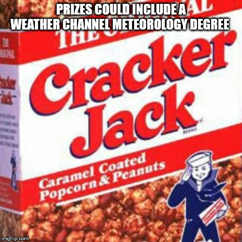 Ratings Based Weather Reporting | PRIZES COULD INCLUDE A WEATHER CHANNEL METEOROLOGY DEGREE | image tagged in cracker jack2,cantoresucks | made w/ Imgflip meme maker