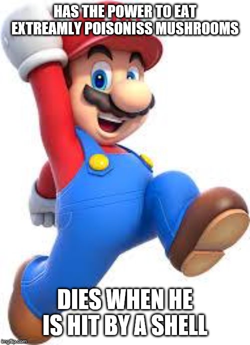 mario | HAS THE POWER TO EAT EXTREAMLY POISONISS MUSHROOMS; DIES WHEN HE IS HIT BY A SHELL | image tagged in mario | made w/ Imgflip meme maker