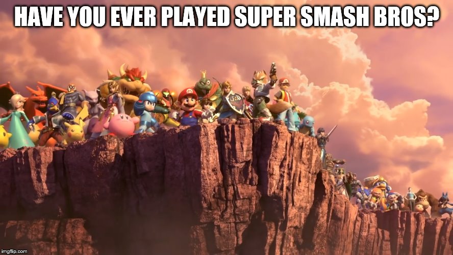 I have | HAVE YOU EVER PLAYED SUPER SMASH BROS? | image tagged in super smash bros | made w/ Imgflip meme maker