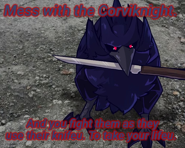 Nyehehehe! | Mess with the Corviknight. And you fight them as they use their knifeu. To take your lifeu. | image tagged in corviknight with a knife,the_tea_drinking_corviknight,new template,blaze the blaziken | made w/ Imgflip meme maker