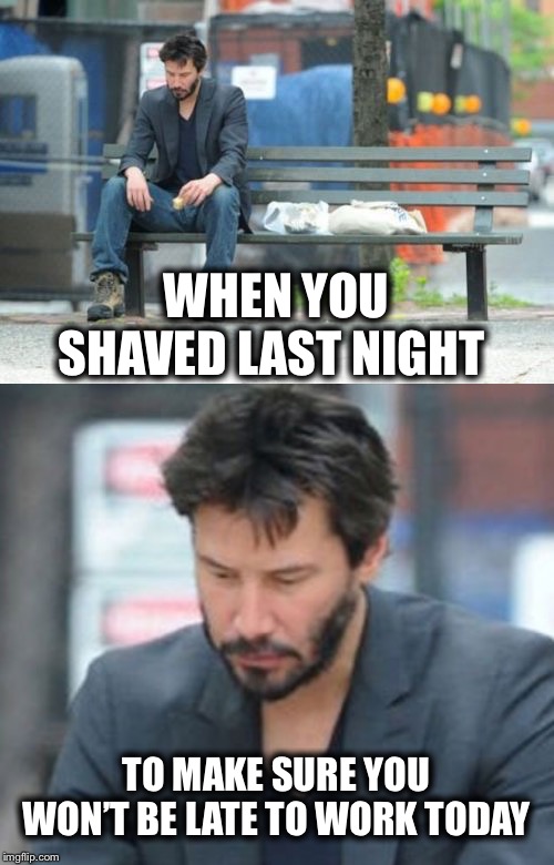 WHEN YOU SHAVED LAST NIGHT; TO MAKE SURE YOU WON’T BE LATE TO WORK TODAY | image tagged in memes,sad keanu,funny,shaving,beard,beards | made w/ Imgflip meme maker
