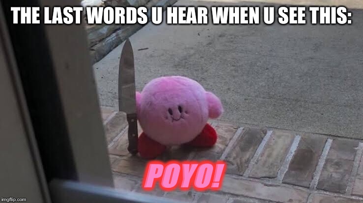 Kirby's murder | THE LAST WORDS U HEAR WHEN U SEE THIS:; POYO! | image tagged in kirby,knife,murder,scary | made w/ Imgflip meme maker