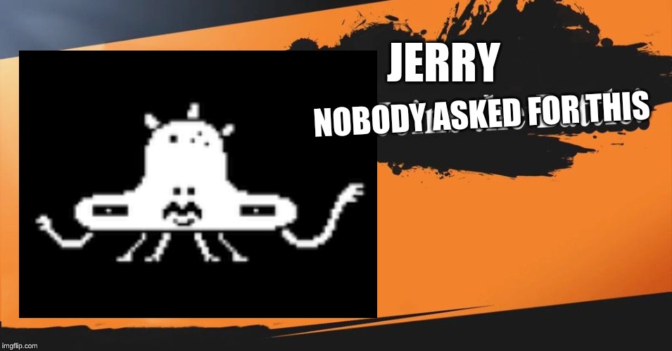 The next newcomer | JERRY; NOBODY ASKED FOR THIS | image tagged in memes | made w/ Imgflip meme maker