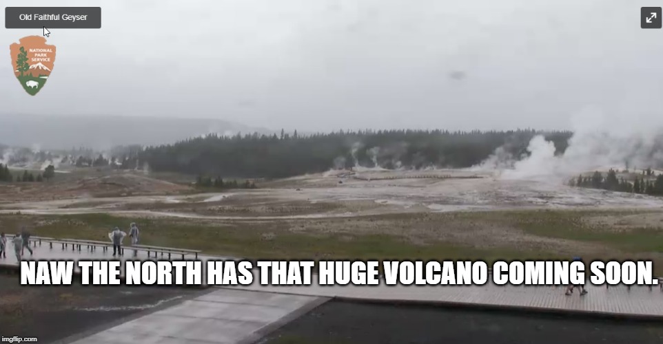 yellowstone | NAW THE NORTH HAS THAT HUGE VOLCANO COMING SOON. | image tagged in yellowstone | made w/ Imgflip meme maker