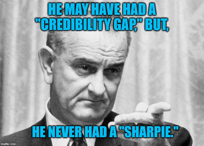 LBJ | HE MAY HAVE HAD A "CREDIBILITY GAP," BUT, HE NEVER HAD A "SHARPIE." | image tagged in politics | made w/ Imgflip meme maker