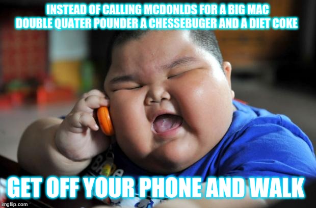 Fat Asian Kid | INSTEAD OF CALLING MCDONLDS FOR A BIG MAC DOUBLE QUATER POUNDER A CHESSEBUGER AND A DIET COKE; GET OFF YOUR PHONE AND WALK | image tagged in fat asian kid | made w/ Imgflip meme maker