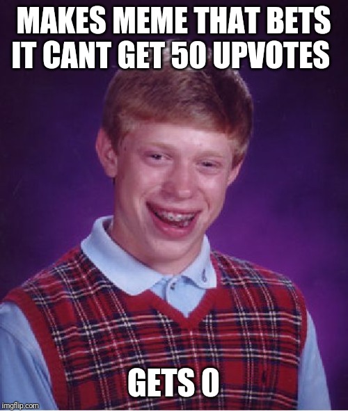 Bad Luck Brian | MAKES MEME THAT BETS IT CANT GET 50 UPVOTES; GETS 0 | image tagged in memes,bad luck brian | made w/ Imgflip meme maker