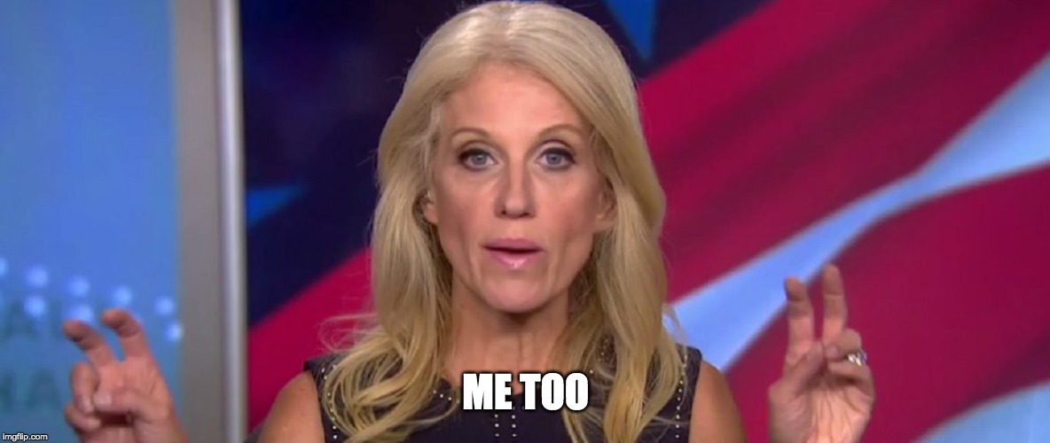 Kellyanne Conway | ME TOO | image tagged in kellyanne conway | made w/ Imgflip meme maker