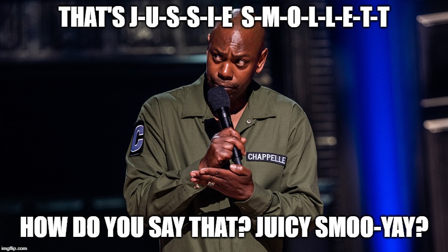 Rotten Tomatoes can kick rocks! | THAT'S J-U-S-S-I-E  S-M-O-L-L-E-T-T HOW DO YOU SAY THAT? JUICY SMOO-YAY? | image tagged in memes,dave chappelle,jussie smollett | made w/ Imgflip meme maker