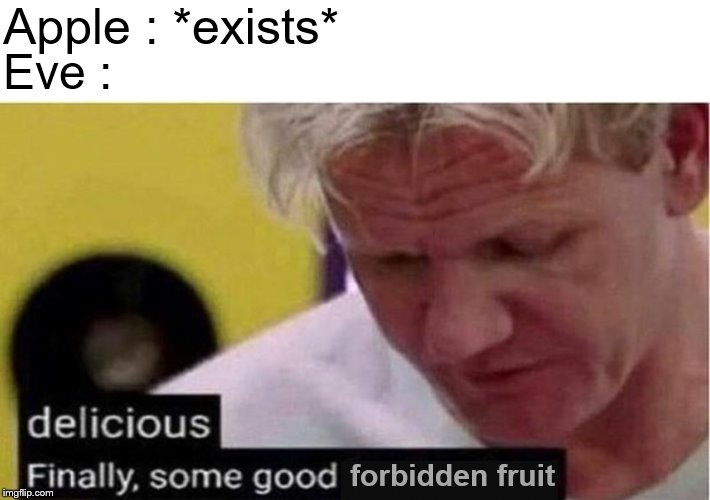 Gordon Ramsay some good food | Apple : *exists*; Eve :; forbidden fruit | image tagged in gordon ramsay some good food | made w/ Imgflip meme maker