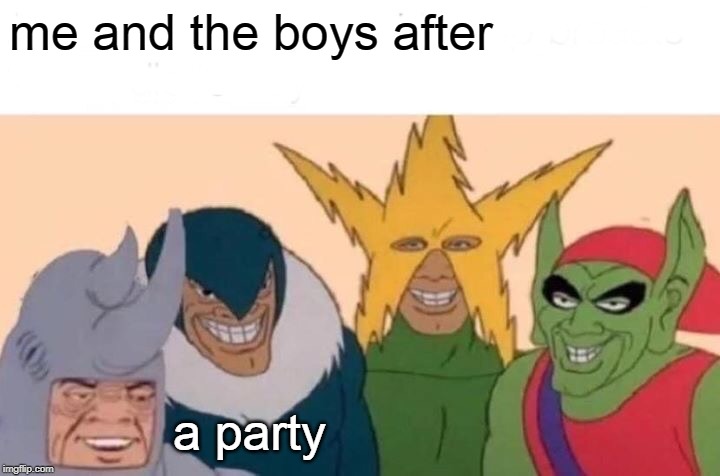Me And The Boys | me and the boys after; a party | image tagged in memes,me and the boys | made w/ Imgflip meme maker