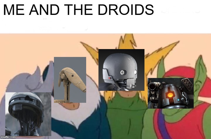Me And The Boys Meme | ME AND THE DROIDS | image tagged in memes,me and the boys | made w/ Imgflip meme maker