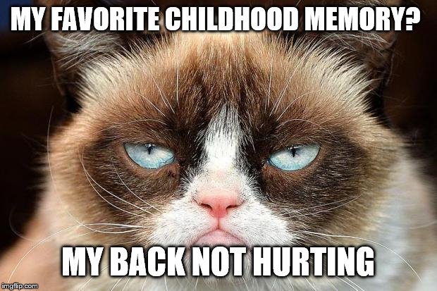 Grumpy Cat Not Amused Meme | MY FAVORITE CHILDHOOD MEMORY? MY BACK NOT HURTING | image tagged in memes,grumpy cat not amused,grumpy cat | made w/ Imgflip meme maker