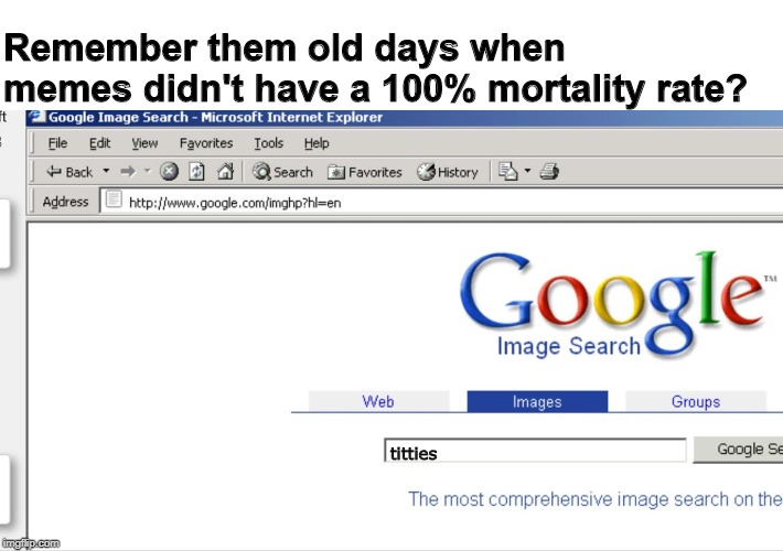 o | Remember them old days when memes didn't have a 100% mortality rate? titties | image tagged in o | made w/ Imgflip meme maker