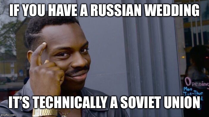 Hmm... |  IF YOU HAVE A RUSSIAN WEDDING; IT’S TECHNICALLY A SOVIET UNION | image tagged in memes,roll safe think about it,funny,russian,soviet union | made w/ Imgflip meme maker
