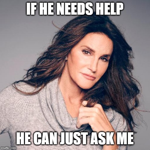 Caitlyn Jenner Photo | IF HE NEEDS HELP HE CAN JUST ASK ME | image tagged in caitlyn jenner photo | made w/ Imgflip meme maker