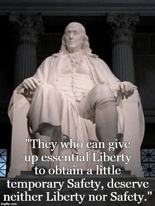 Ben Franklin | "They who can give up essential Liberty to obtain a little temporary Safety, deserve neither Liberty nor Safety." | image tagged in ben franklin | made w/ Imgflip meme maker