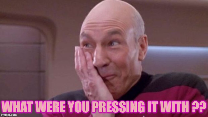 picard oops | WHAT WERE YOU PRESSING IT WITH ?? | image tagged in picard oops | made w/ Imgflip meme maker