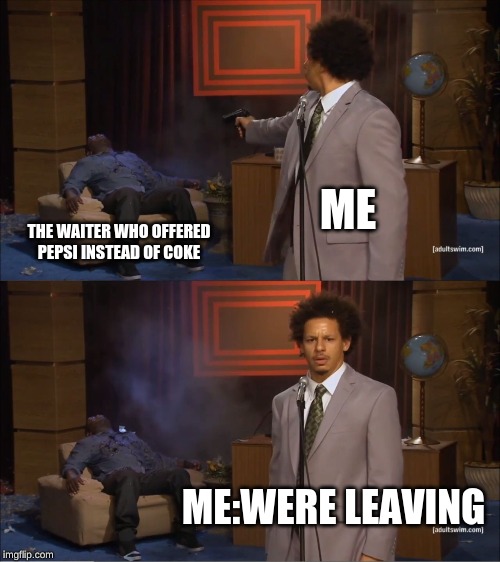 Who Killed Hannibal | ME; THE WAITER WHO OFFERED PEPSI INSTEAD OF COKE; ME:WERE LEAVING | image tagged in memes,who killed hannibal | made w/ Imgflip meme maker