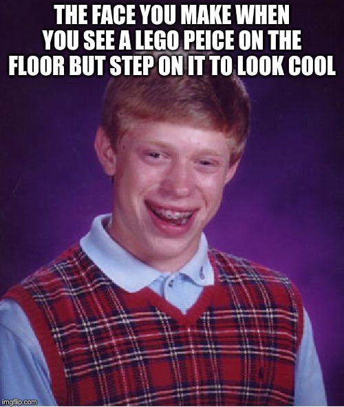 Bad Luck Brian Meme | THE FACE YOU MAKE WHEN YOU SEE A LEGO PEICE ON THE FLOOR BUT STEP ON IT TO LOOK COOL | image tagged in memes,bad luck brian | made w/ Imgflip meme maker