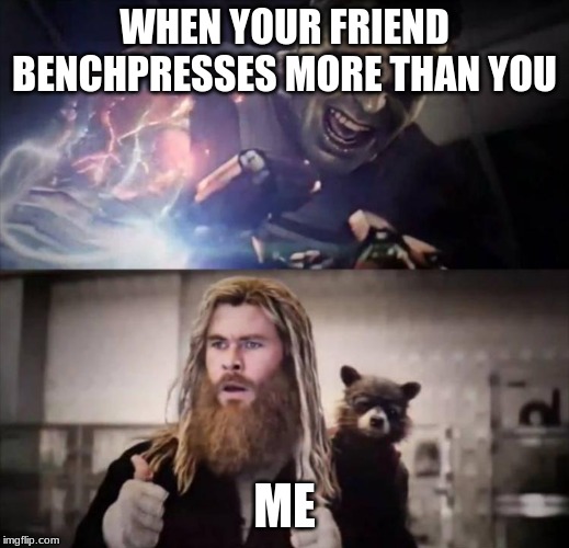 Impressed Thor | WHEN YOUR FRIEND BENCHPRESSES MORE THAN YOU; ME | image tagged in impressed thor | made w/ Imgflip meme maker