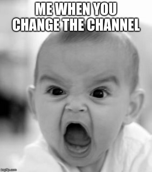 Angry Baby Meme | ME WHEN YOU CHANGE THE CHANNEL | image tagged in memes,angry baby | made w/ Imgflip meme maker