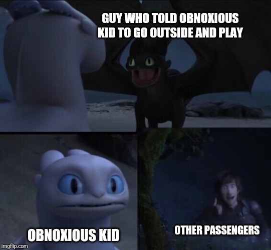 GUY WHO TOLD OBNOXIOUS KID TO GO OUTSIDE AND PLAY OBNOXIOUS KID OTHER PASSENGERS | image tagged in how to train your dragon 3 | made w/ Imgflip meme maker