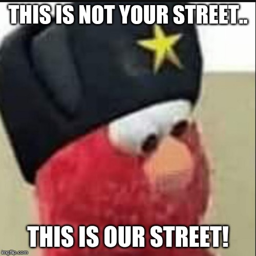 Soviet Elmo | THIS IS NOT YOUR STREET.. THIS IS OUR STREET! | image tagged in soviet elmo | made w/ Imgflip meme maker