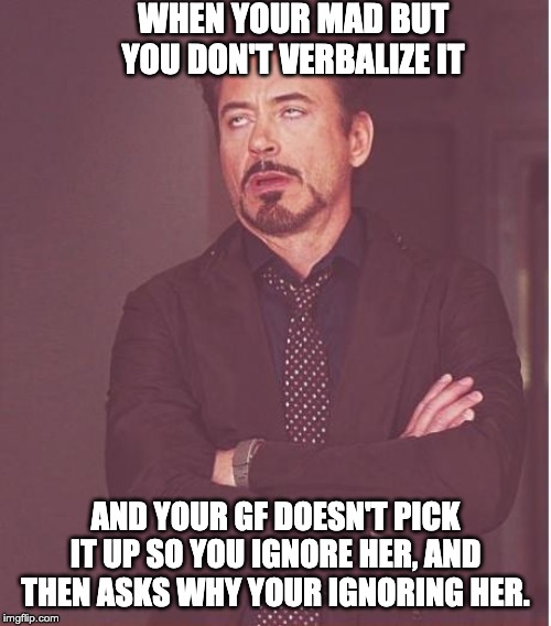 Face You Make Robert Downey Jr Meme | WHEN YOUR MAD BUT YOU DON'T VERBALIZE IT; AND YOUR GF DOESN'T PICK IT UP SO YOU IGNORE HER, AND THEN ASKS WHY YOUR IGNORING HER. | image tagged in memes,face you make robert downey jr | made w/ Imgflip meme maker