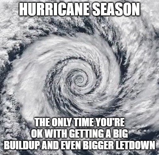 Hurricane Dorian | HURRICANE SEASON; THE ONLY TIME YOU'RE OK WITH GETTING A BIG BUILDUP AND EVEN BIGGER LETDOWN | image tagged in hurricane dorian | made w/ Imgflip meme maker