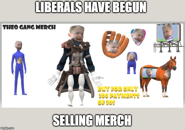 LIBERALS HAVE BEGUN; SELLING MERCH | image tagged in stupid liberals | made w/ Imgflip meme maker