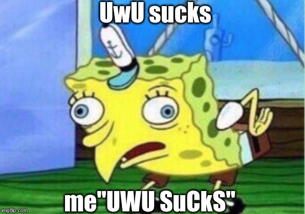 Mocking Spongebob | UwU sucks; me"UWU SuCkS" | image tagged in memes,mocking spongebob | made w/ Imgflip meme maker