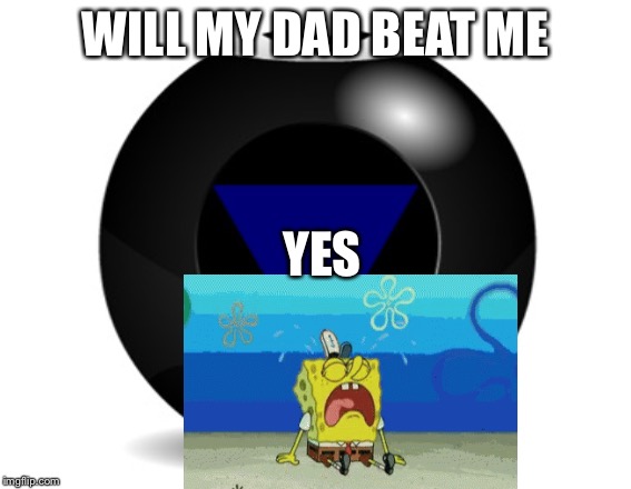 8 ball | WILL MY DAD BEAT ME; YES | image tagged in magic 8 ball | made w/ Imgflip meme maker