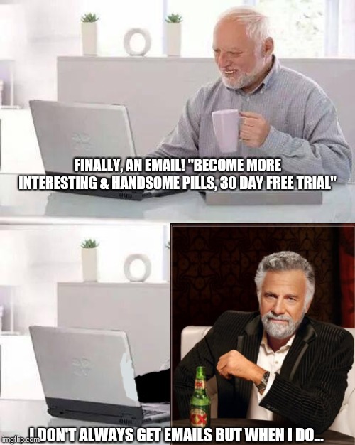 No pain, no gain | FINALLY, AN EMAIL! "BECOME MORE INTERESTING & HANDSOME PILLS, 30 DAY FREE TRIAL"; I DON'T ALWAYS GET EMAILS BUT WHEN I DO... | image tagged in memes,the most interesting man in the world,hide the pain harold,unexpected results,interesting | made w/ Imgflip meme maker
