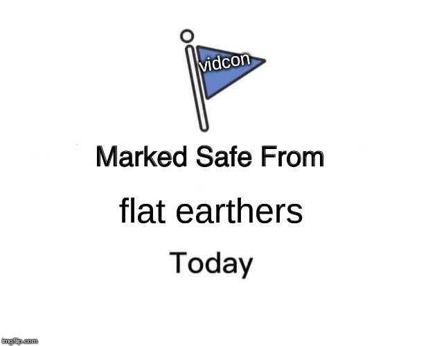 Marked Safe From Meme | vidcon; flat earthers | image tagged in memes,marked safe from | made w/ Imgflip meme maker