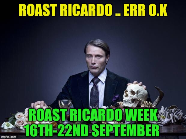 Roast imgfliper Ricardo klement & all things British.
 September 16th - 22nd | ROAST RICARDO .. ERR O.K; ROAST RICARDO WEEK 16TH-22ND SEPTEMBER | image tagged in scumbag hannibal,roast ricardo week,neo,memes,roasting,ricardo klement | made w/ Imgflip meme maker