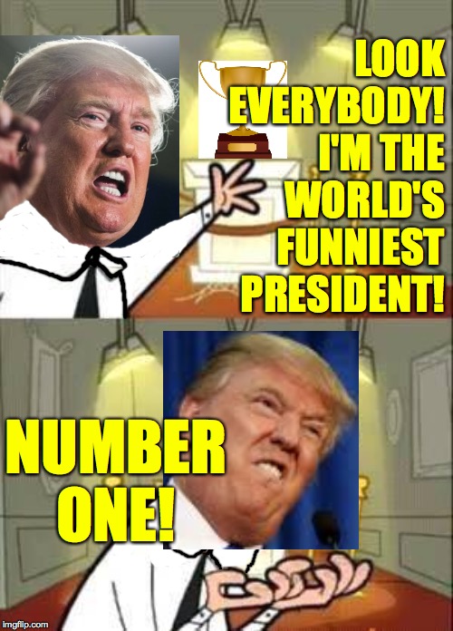 When you've truly earned your first trophy  ( : | LOOK EVERYBODY! I'M THE WORLD'S FUNNIEST PRESIDENT! NUMBER ONE! | image tagged in timmy turners dad,memes,funniest,you get a trophy,this is where i'd put my trophy if i had one | made w/ Imgflip meme maker