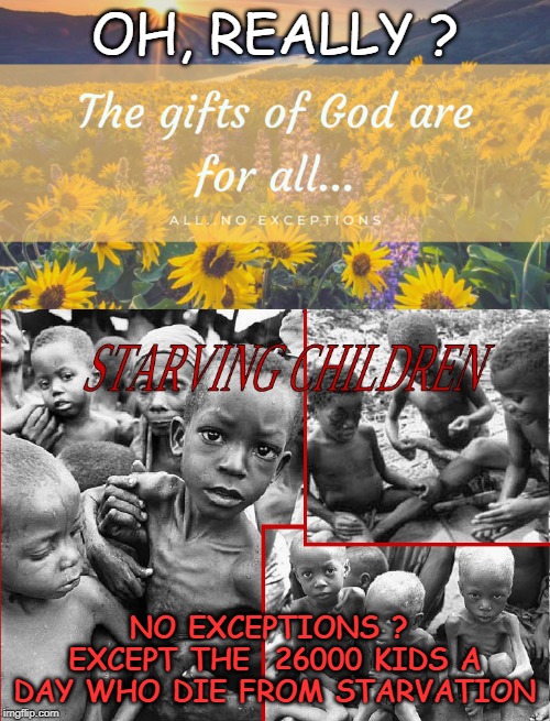 OH, REALLY ? NO EXCEPTIONS ?  EXCEPT THE  26000 KIDS A DAY WHO DIE FROM STARVATION | image tagged in thoth al khem | made w/ Imgflip meme maker