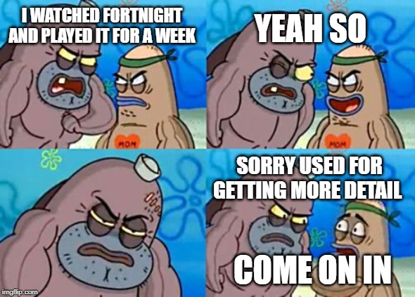How Tough Are You Meme | YEAH SO; I WATCHED FORTNIGHT AND PLAYED IT FOR A WEEK; SORRY USED FOR GETTING MORE DETAIL; COME ON IN | image tagged in memes,how tough are you | made w/ Imgflip meme maker