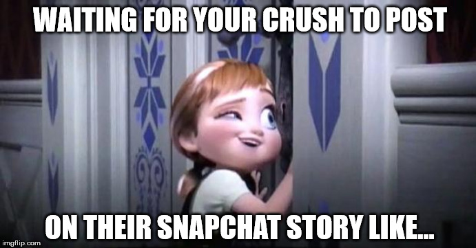 Crush Spying |  WAITING FOR YOUR CRUSH TO POST; ON THEIR SNAPCHAT STORY LIKE... | image tagged in memes,snapchat,crush,frozen | made w/ Imgflip meme maker