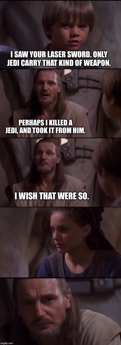 I SAW YOUR LASER SWORD. ONLY JEDI CARRY THAT KIND OF WEAPON. PERHAPS I KILLED A JEDI, AND TOOK IT FROM HIM. I WISH THAT WERE SO. | made w/ Imgflip meme maker