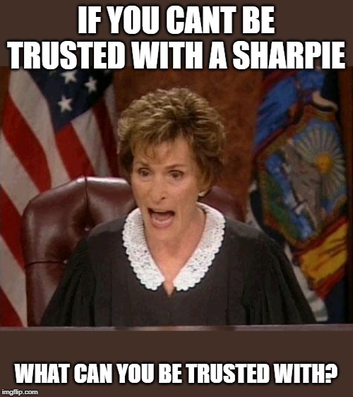 He is a liar... just admit it cult members | IF YOU CANT BE TRUSTED WITH A SHARPIE; WHAT CAN YOU BE TRUSTED WITH? | image tagged in judge judy,memes,politics,maga,impeach trump,liar | made w/ Imgflip meme maker
