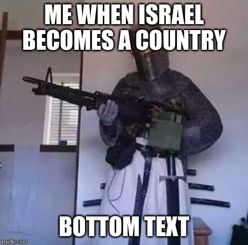 Crusader knight with M60 Machine Gun | ME WHEN ISRAEL BECOMES A COUNTRY; BOTTOM TEXT | image tagged in crusader knight with m60 machine gun | made w/ Imgflip meme maker