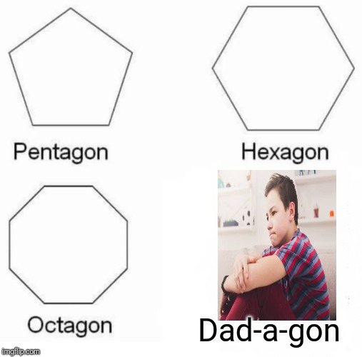 Shapes of life | Dad-a-gon | image tagged in memes,pentagon hexagon octagon,funny,funny memes | made w/ Imgflip meme maker