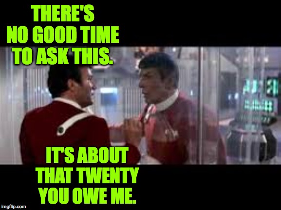 THERE'S NO GOOD TIME TO ASK THIS. IT'S ABOUT THAT TWENTY YOU OWE ME. | made w/ Imgflip meme maker