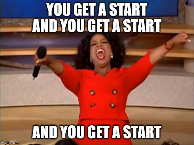 Oprah You Get A Meme | YOU GET A START AND YOU GET A START; AND YOU GET A START | image tagged in memes,oprah you get a | made w/ Imgflip meme maker